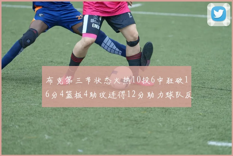 布克第三节状态火热10投6中狂砍16分4篮板4助攻连得12分助力球队反击