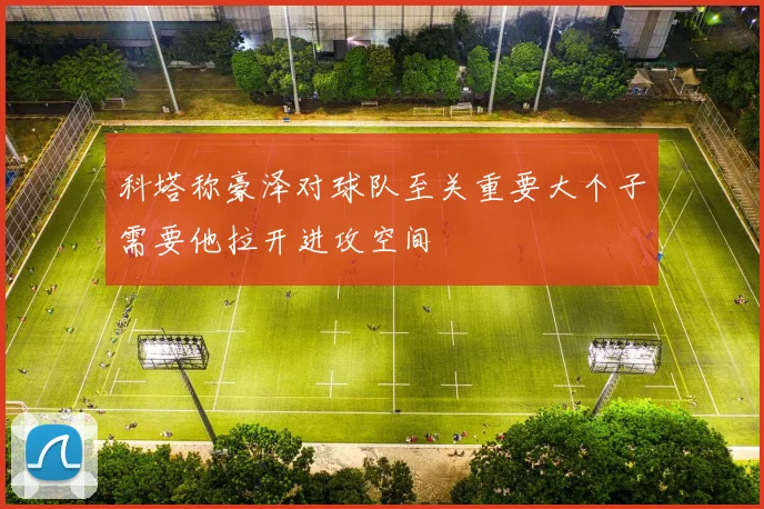 科塔称豪泽对球队至关重要大个子需要他拉开进攻空间