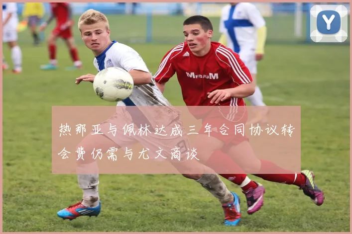 热那亚与佩林达成三年合同协议转会费仍需与尤文商谈