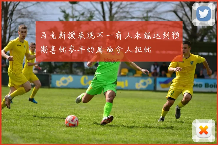 马竞新援表现不一有人未能达到预期喜忧参半的局面令人担忧