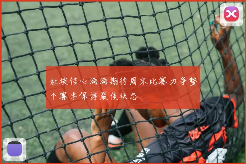 杜埃信心满满期待周末比赛力争整个赛季保持最佳状态