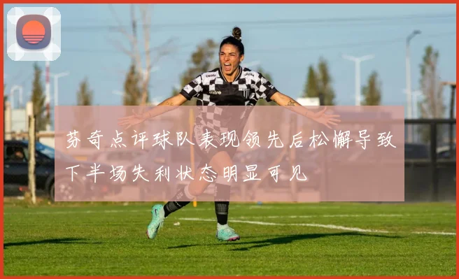 芬奇点评球队表现领先后松懈导致下半场失利状态明显可见