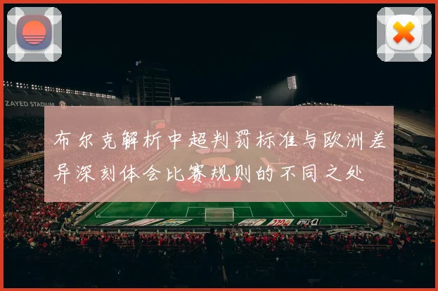 布尔克解析中超判罚标准与欧洲差异深刻体会比赛规则的不同之处