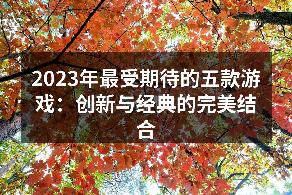 2023年最受期待的五款游戏：创新与经典