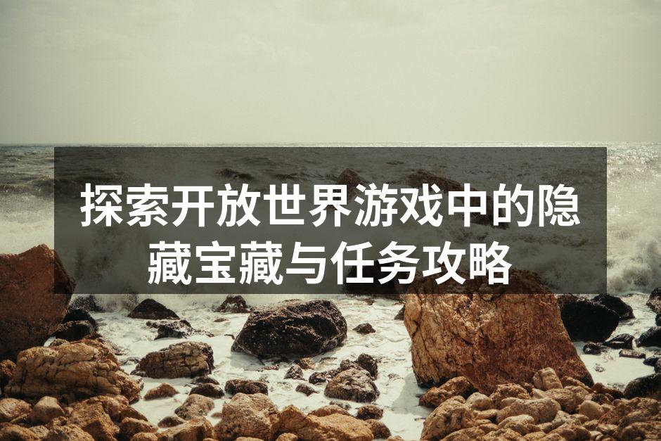 探索开放世界游戏中的隐藏宝藏与任务攻略
