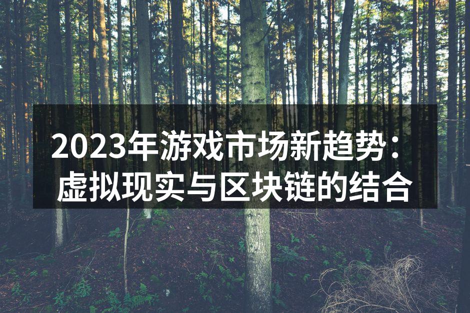 2023年游戏市场新趋势：虚拟现实与区块链的结合